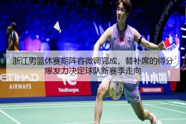 浙江男篮休赛期阵容微调完成，替补席的得分爆发力决定球队新赛季走向